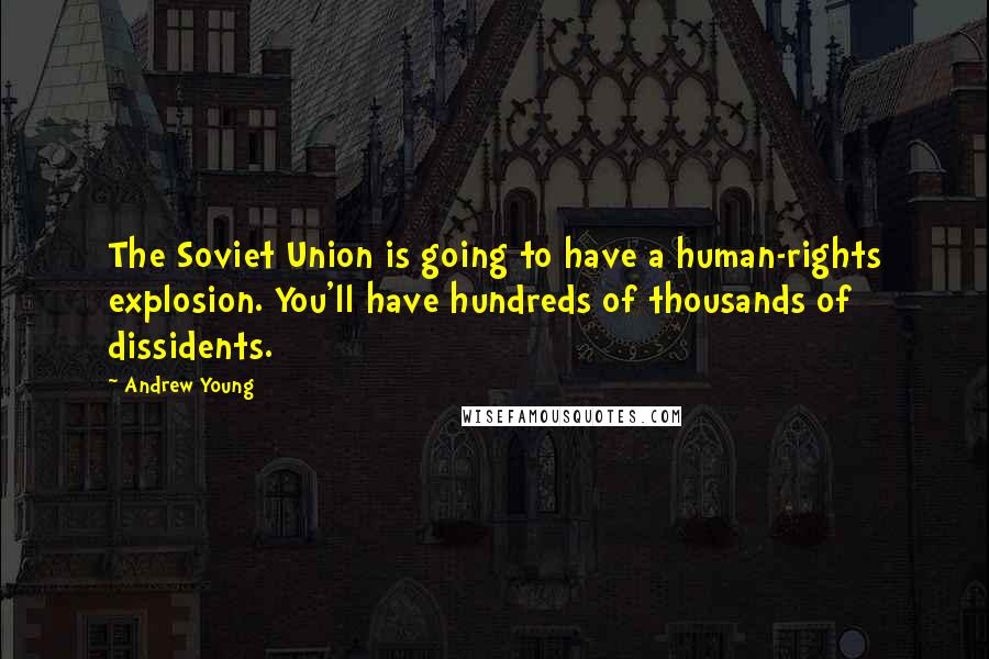 Andrew Young Quotes: The Soviet Union is going to have a human-rights explosion. You'll have hundreds of thousands of dissidents.