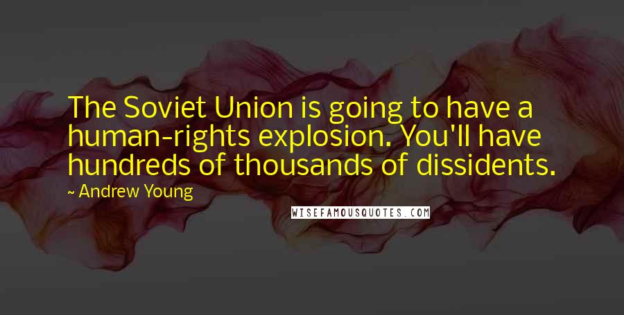 Andrew Young Quotes: The Soviet Union is going to have a human-rights explosion. You'll have hundreds of thousands of dissidents.