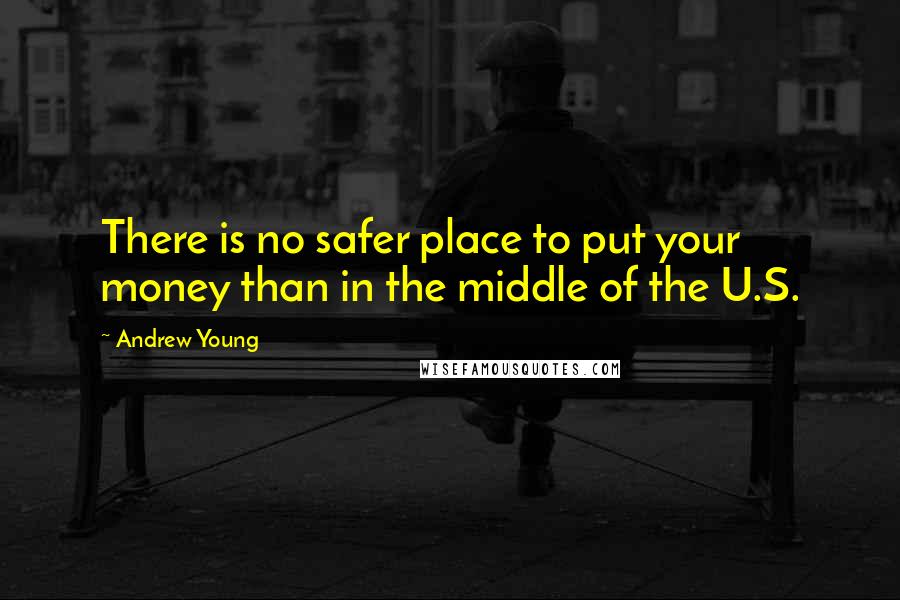 Andrew Young Quotes: There is no safer place to put your money than in the middle of the U.S.