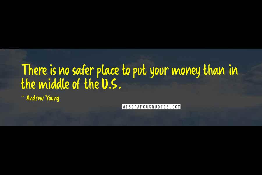 Andrew Young Quotes: There is no safer place to put your money than in the middle of the U.S.