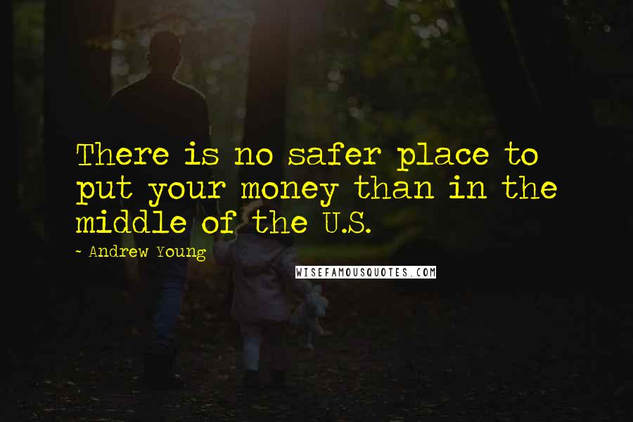 Andrew Young Quotes: There is no safer place to put your money than in the middle of the U.S.