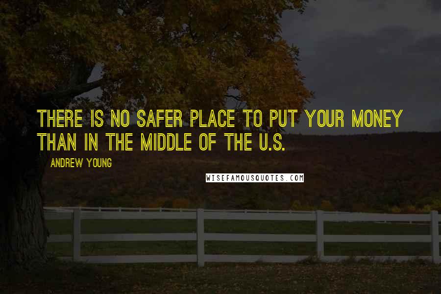 Andrew Young Quotes: There is no safer place to put your money than in the middle of the U.S.