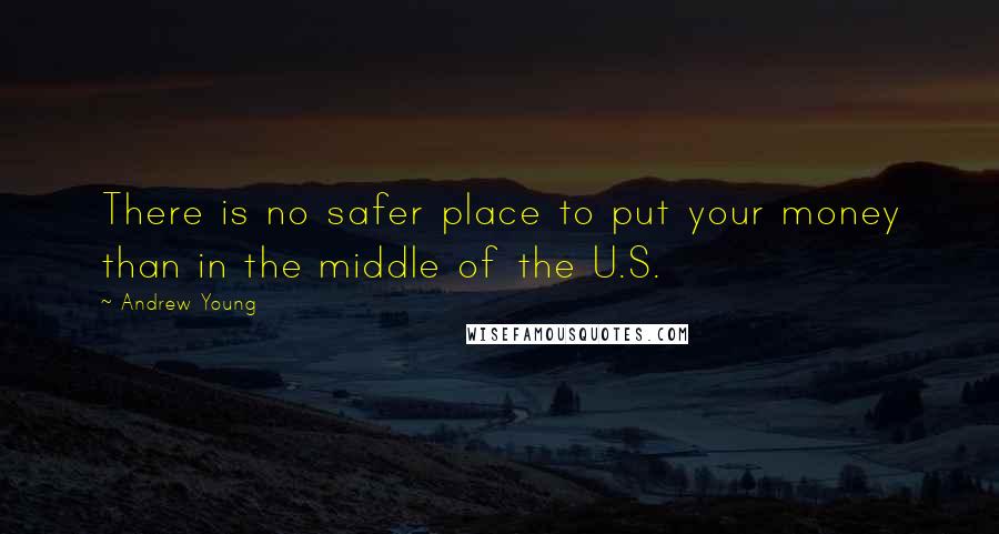 Andrew Young Quotes: There is no safer place to put your money than in the middle of the U.S.