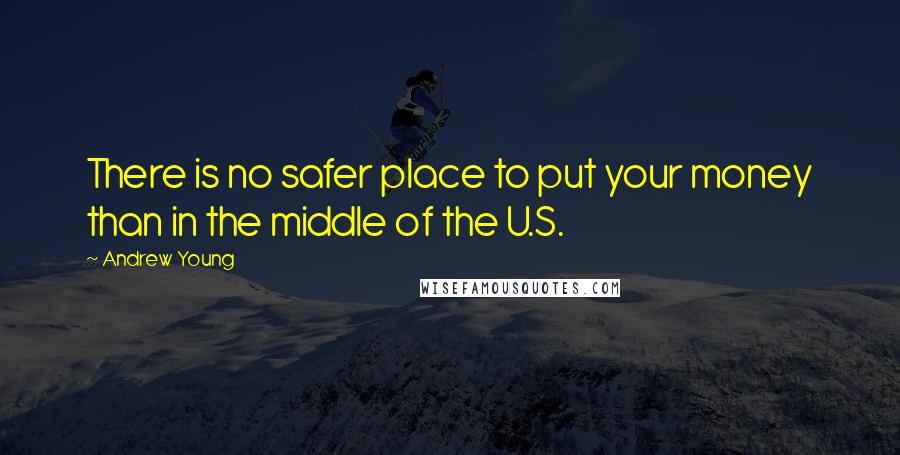 Andrew Young Quotes: There is no safer place to put your money than in the middle of the U.S.