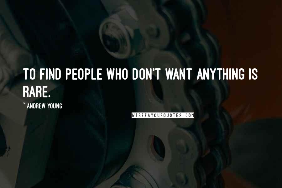 Andrew Young Quotes: To find people who don't want anything is rare.