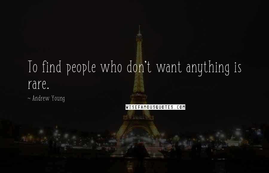 Andrew Young Quotes: To find people who don't want anything is rare.