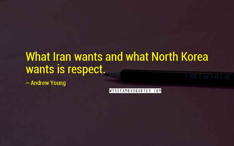 Andrew Young Quotes: What Iran wants and what North Korea wants is respect.