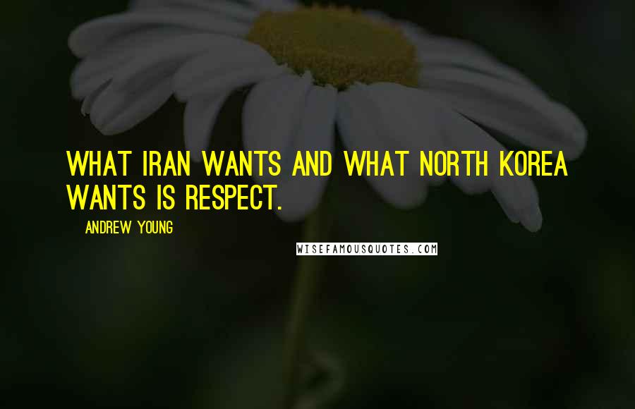 Andrew Young Quotes: What Iran wants and what North Korea wants is respect.