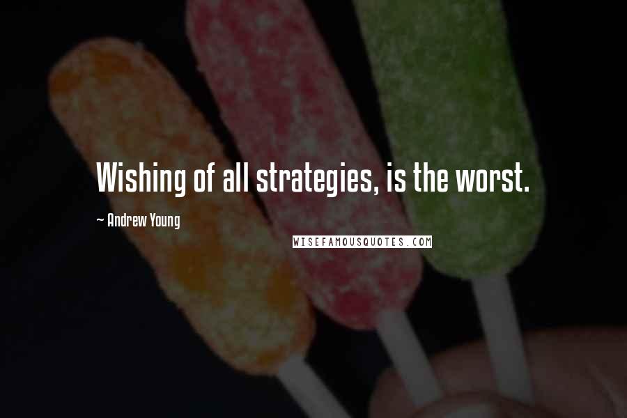 Andrew Young Quotes: Wishing of all strategies, is the worst.