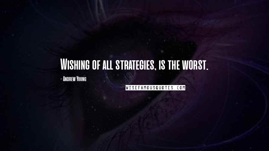 Andrew Young Quotes: Wishing of all strategies, is the worst.