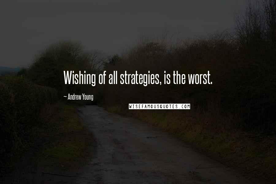 Andrew Young Quotes: Wishing of all strategies, is the worst.