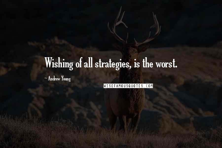 Andrew Young Quotes: Wishing of all strategies, is the worst.