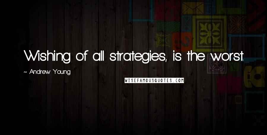 Andrew Young Quotes: Wishing of all strategies, is the worst.