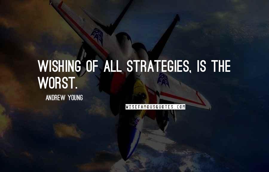 Andrew Young Quotes: Wishing of all strategies, is the worst.