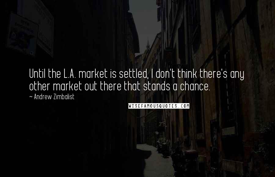 Andrew Zimbalist Quotes: Until the L.A. market is settled, I don't think there's any other market out there that stands a chance.