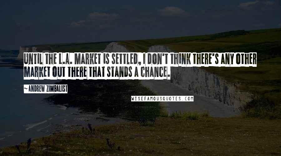 Andrew Zimbalist Quotes: Until the L.A. market is settled, I don't think there's any other market out there that stands a chance.