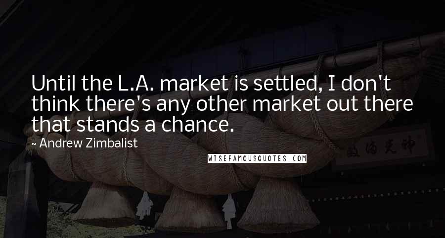 Andrew Zimbalist Quotes: Until the L.A. market is settled, I don't think there's any other market out there that stands a chance.