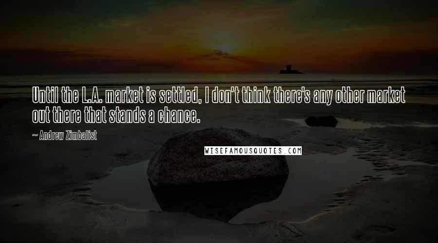 Andrew Zimbalist Quotes: Until the L.A. market is settled, I don't think there's any other market out there that stands a chance.