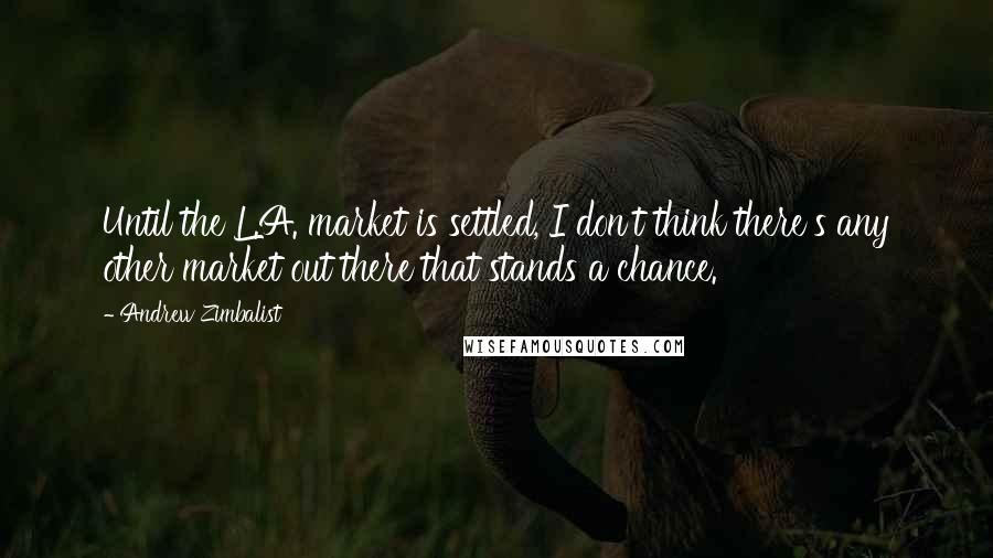 Andrew Zimbalist Quotes: Until the L.A. market is settled, I don't think there's any other market out there that stands a chance.