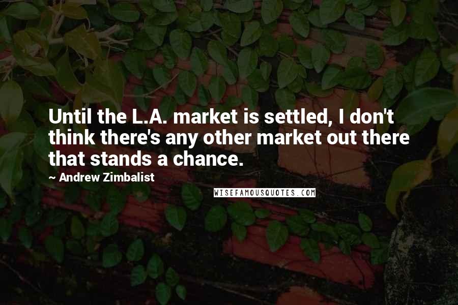 Andrew Zimbalist Quotes: Until the L.A. market is settled, I don't think there's any other market out there that stands a chance.