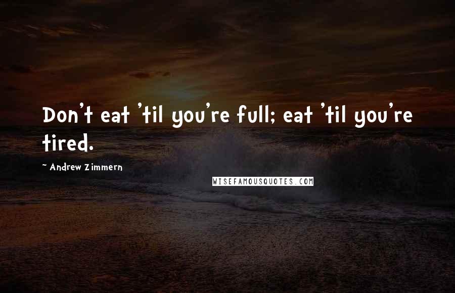 Andrew Zimmern Quotes: Don't eat 'til you're full; eat 'til you're tired.