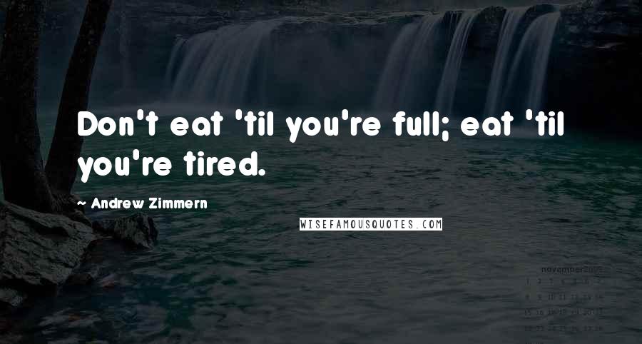 Andrew Zimmern Quotes: Don't eat 'til you're full; eat 'til you're tired.