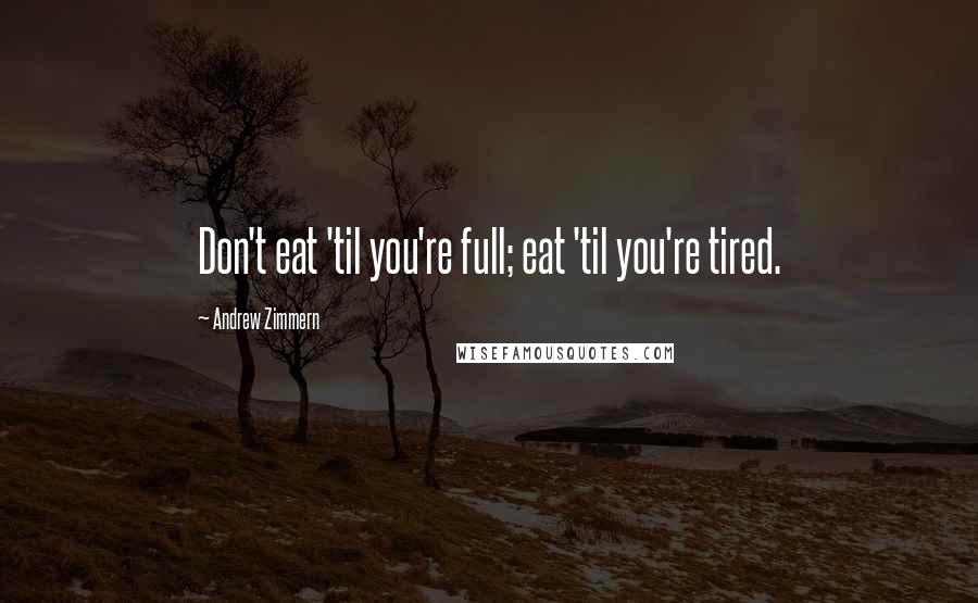 Andrew Zimmern Quotes: Don't eat 'til you're full; eat 'til you're tired.