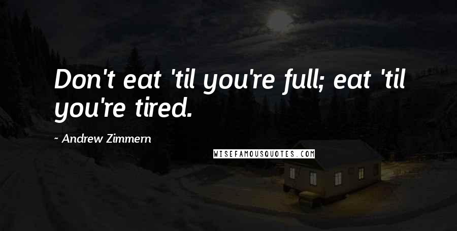 Andrew Zimmern Quotes: Don't eat 'til you're full; eat 'til you're tired.