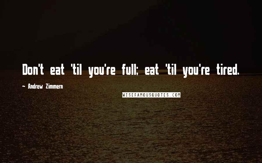 Andrew Zimmern Quotes: Don't eat 'til you're full; eat 'til you're tired.