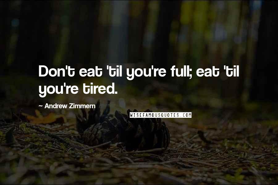 Andrew Zimmern Quotes: Don't eat 'til you're full; eat 'til you're tired.