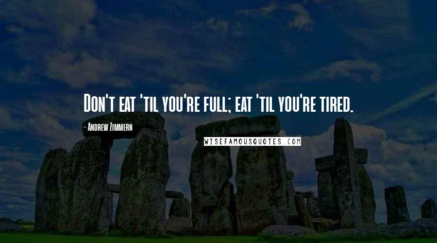 Andrew Zimmern Quotes: Don't eat 'til you're full; eat 'til you're tired.