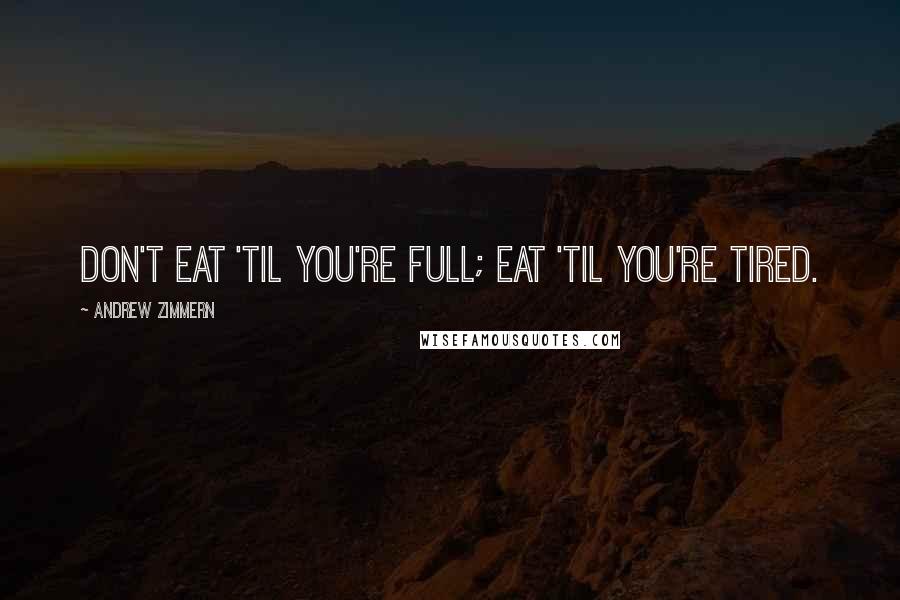 Andrew Zimmern Quotes: Don't eat 'til you're full; eat 'til you're tired.