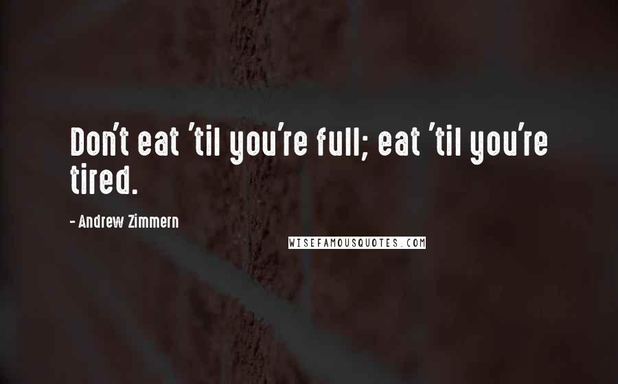 Andrew Zimmern Quotes: Don't eat 'til you're full; eat 'til you're tired.