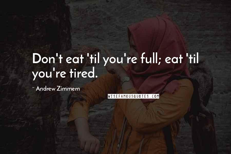 Andrew Zimmern Quotes: Don't eat 'til you're full; eat 'til you're tired.