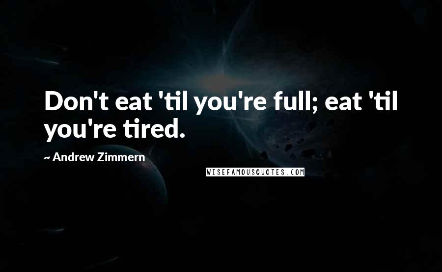 Andrew Zimmern Quotes: Don't eat 'til you're full; eat 'til you're tired.