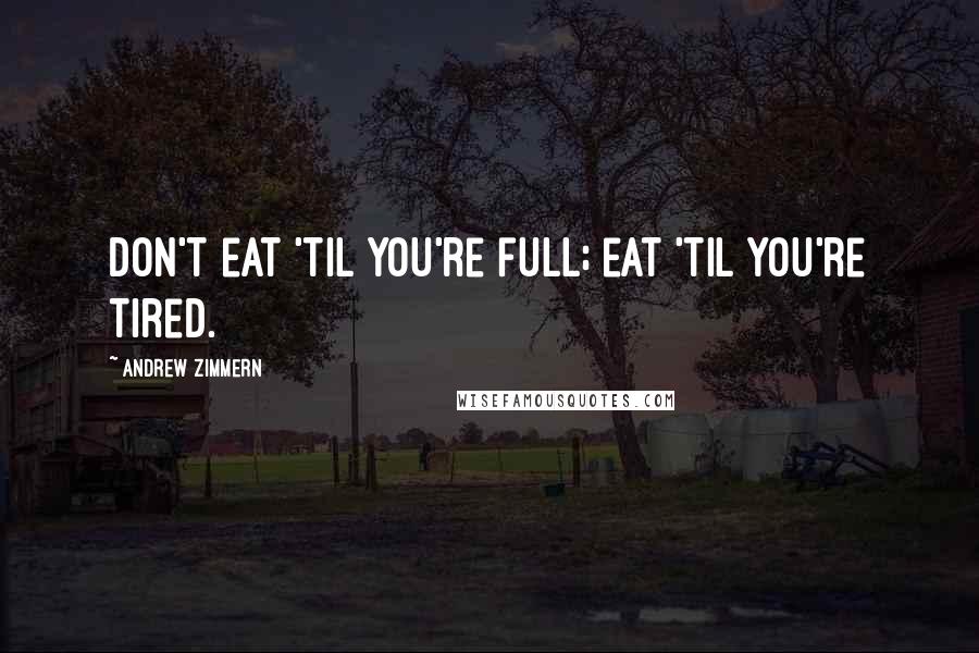 Andrew Zimmern Quotes: Don't eat 'til you're full; eat 'til you're tired.