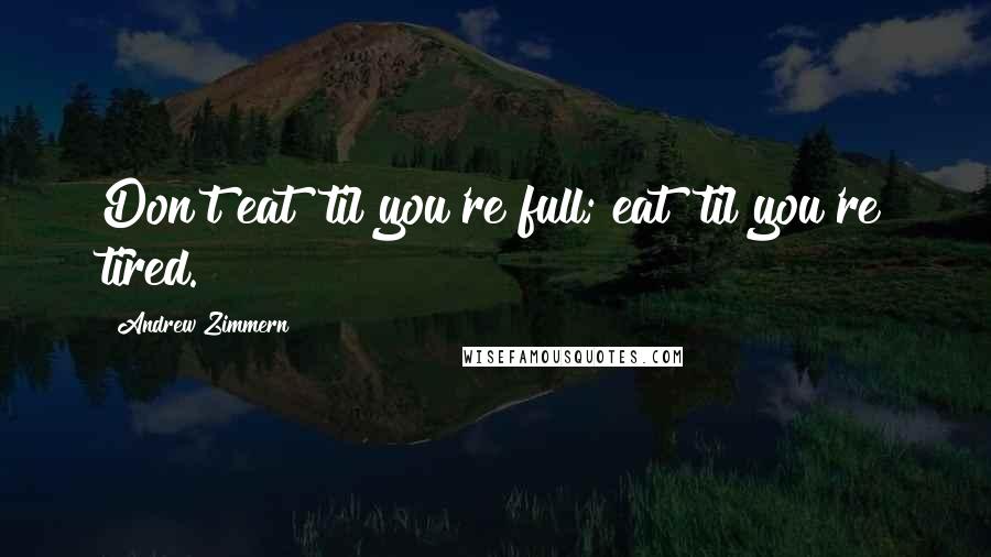 Andrew Zimmern Quotes: Don't eat 'til you're full; eat 'til you're tired.