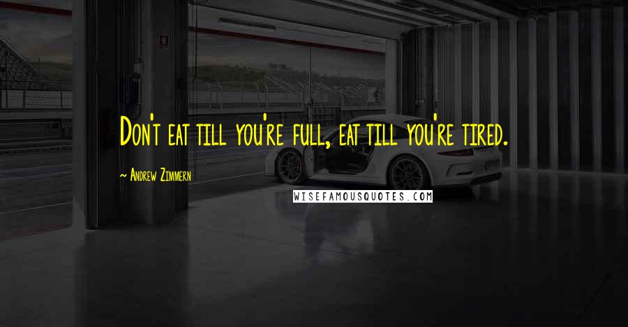 Andrew Zimmern Quotes: Don't eat till you're full, eat till you're tired.