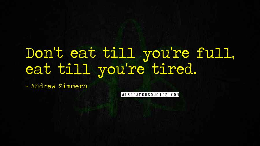 Andrew Zimmern Quotes: Don't eat till you're full, eat till you're tired.
