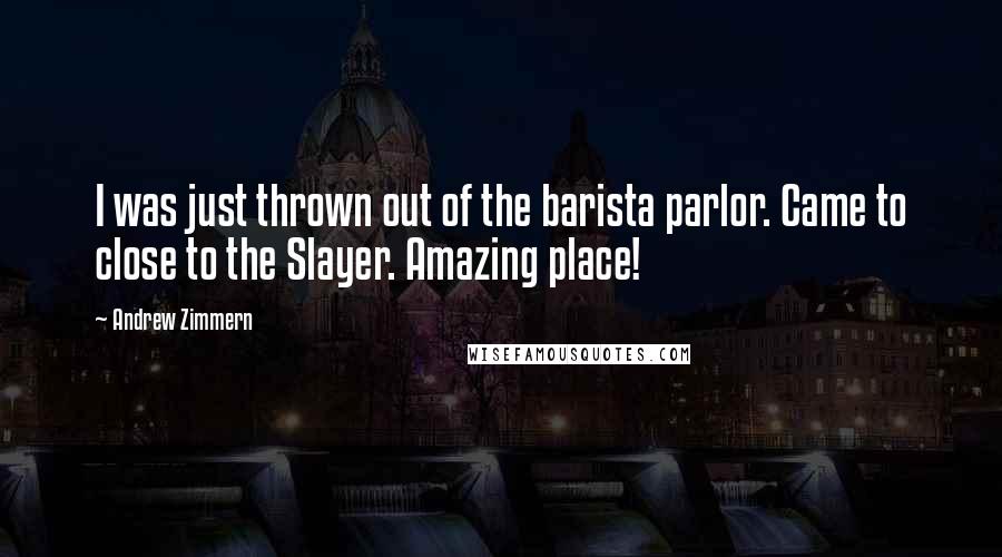 Andrew Zimmern Quotes: I was just thrown out of the barista parlor. Came to close to the Slayer. Amazing place!