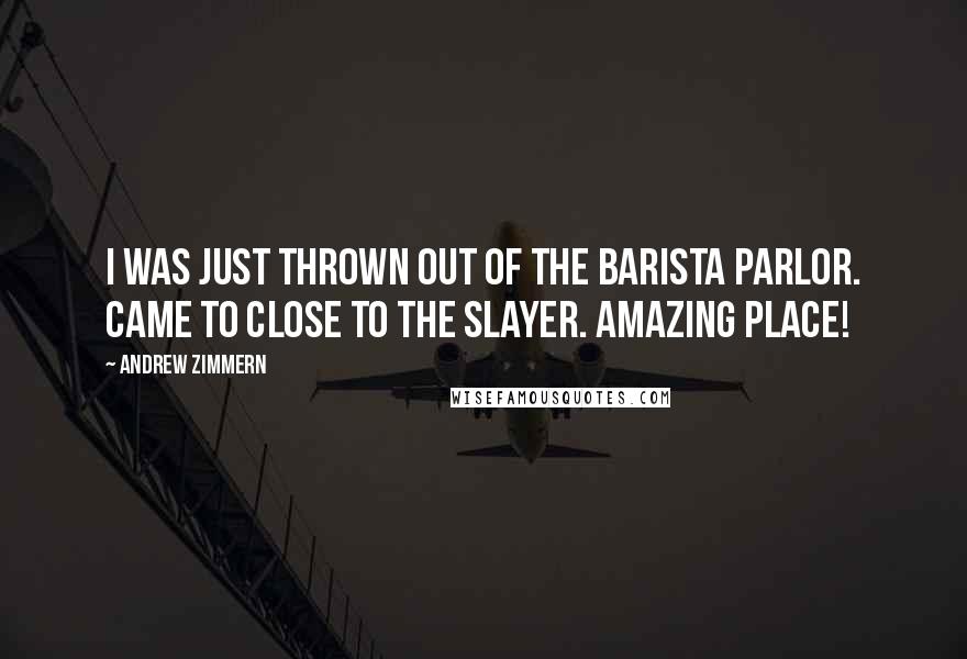 Andrew Zimmern Quotes: I was just thrown out of the barista parlor. Came to close to the Slayer. Amazing place!