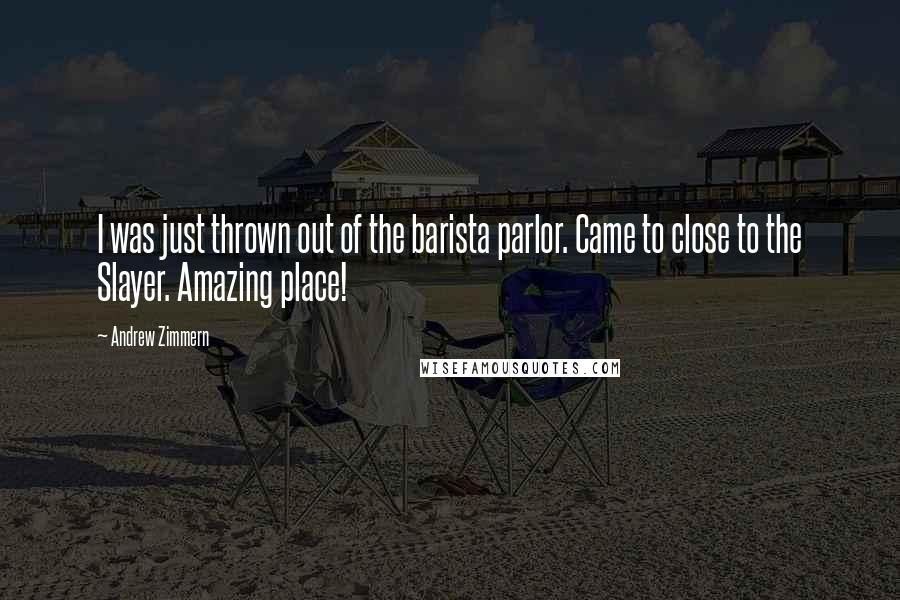 Andrew Zimmern Quotes: I was just thrown out of the barista parlor. Came to close to the Slayer. Amazing place!