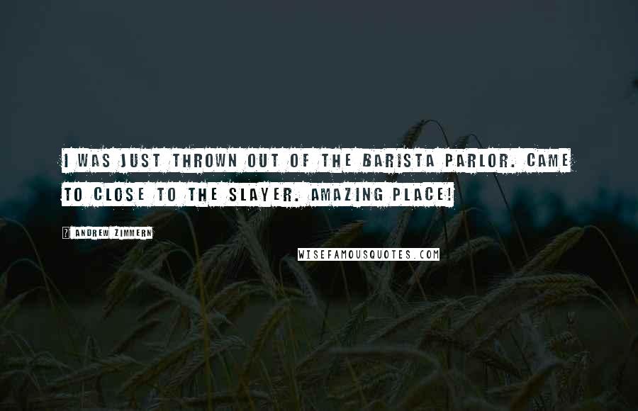 Andrew Zimmern Quotes: I was just thrown out of the barista parlor. Came to close to the Slayer. Amazing place!