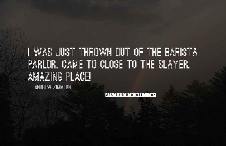 Andrew Zimmern Quotes: I was just thrown out of the barista parlor. Came to close to the Slayer. Amazing place!