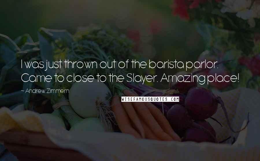 Andrew Zimmern Quotes: I was just thrown out of the barista parlor. Came to close to the Slayer. Amazing place!