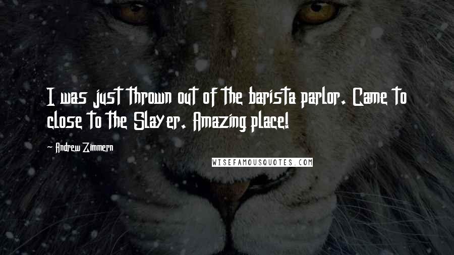 Andrew Zimmern Quotes: I was just thrown out of the barista parlor. Came to close to the Slayer. Amazing place!