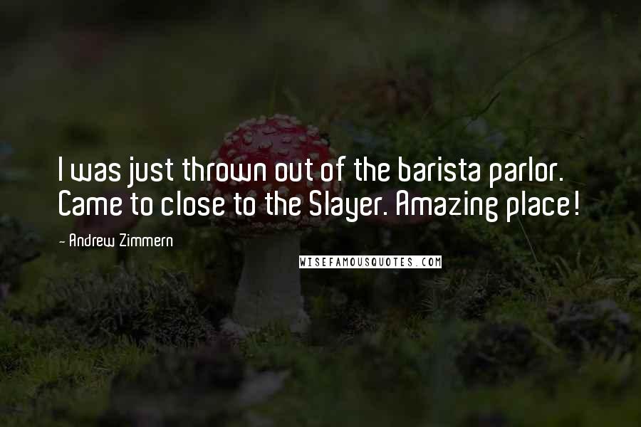 Andrew Zimmern Quotes: I was just thrown out of the barista parlor. Came to close to the Slayer. Amazing place!