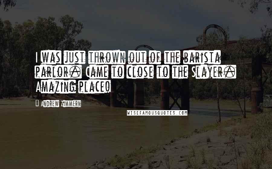 Andrew Zimmern Quotes: I was just thrown out of the barista parlor. Came to close to the Slayer. Amazing place!