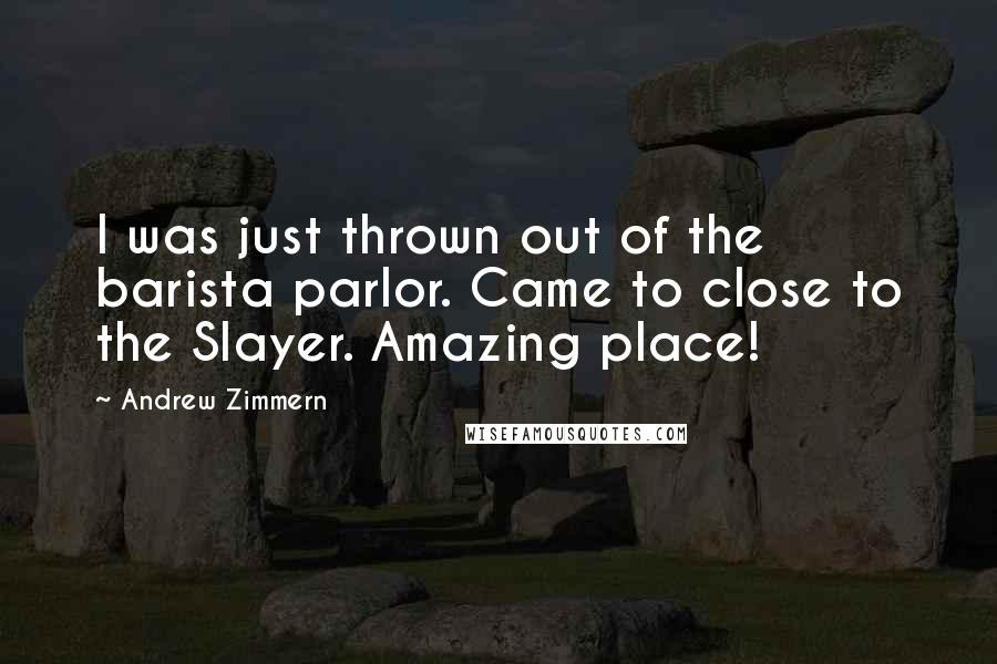 Andrew Zimmern Quotes: I was just thrown out of the barista parlor. Came to close to the Slayer. Amazing place!
