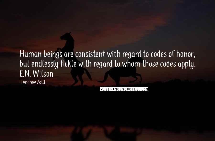 Andrew Zolli Quotes: Human beings are consistent with regard to codes of honor, but endlessly fickle with regard to whom those codes apply. E.N. Wilson